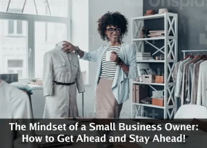Read more about the article The Mindset of a Small Business Owner: How to Get Ahead and Stay Ahead!
