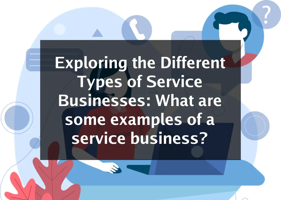 Read more about the article Exploring the Different Types of Service Businesses: What are some examples of a service business?