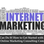 You Can Do It! How to Get Started with Your Own Online Marketing Consulting Company!