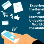 Experience the Benefits of Ecommerce: Unlocking a World of Possibilities!