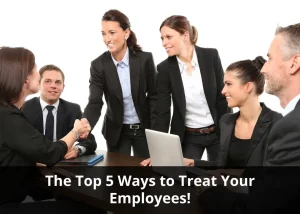 Read more about the article The Top 5 Ways to Treat Your Employees!