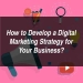 How to Develop a Digital Marketing Strategy for Your Business