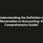 Understanding the Definition of Receivables in Accounting: A Comprehensive Guide