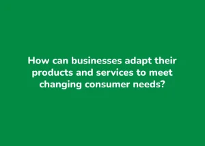 Read more about the article How can businesses adapt their products and services to meet changing consumer needs?