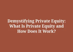Read more about the article Demystifying Private Equity: What Is Private Equity and How Does It Work?