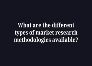 Read more about the article What are the different types of market research methodologies available?