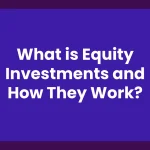 Demystifying Equity Investments: What are Equity Investments and How They Work?