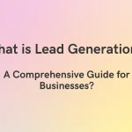 What is Lead Generation? A Comprehensive Guide for Businesses?